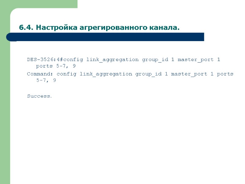 6.4. Настройка агрегированного канала.  DES-3526:4#config link_aggregation group_id 1 master_port 1 ports 5-7, 9